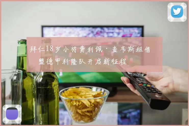 拜仁18岁小将费利佩·查韦斯租借加盟德甲科隆队开启新征程